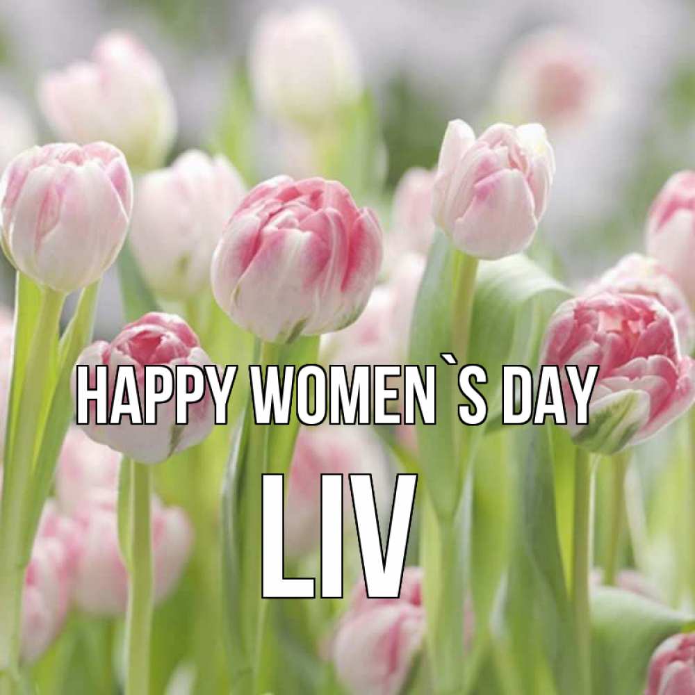 Greetings card с именем, Liv happy women`s day цветы Greetings with text for free download 
